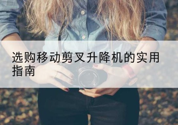 吴川移动剪叉升降机怎么选-选购移动剪叉升降机的实用指南