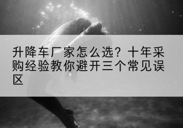 吴川升降车厂家-怎么选？十年采购经验教你避开三个常见误区
